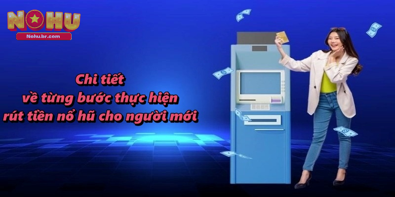 Chi tiết về từng bước thực hiện rút tiền nổ hũ cho người mới