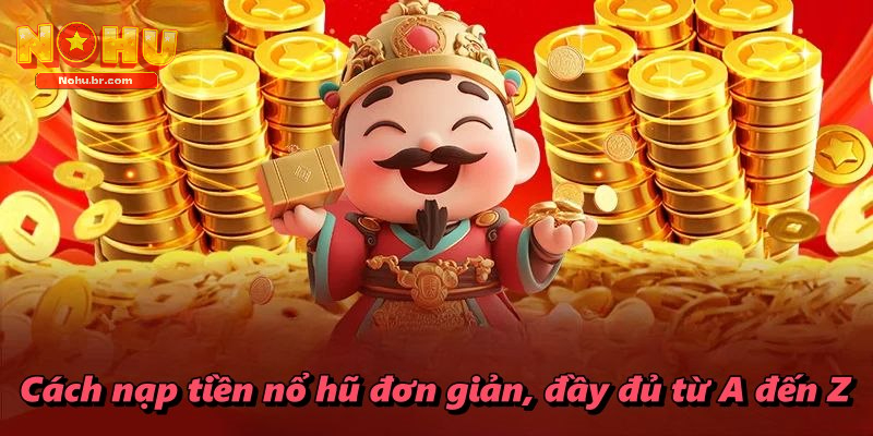 Cách nạp tiền nổ hũ đơn giản, đầy đủ từ A đến Z