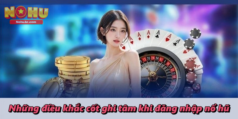 Những điều khắc cốt ghi tâm khi đăng nhập nổ hũ