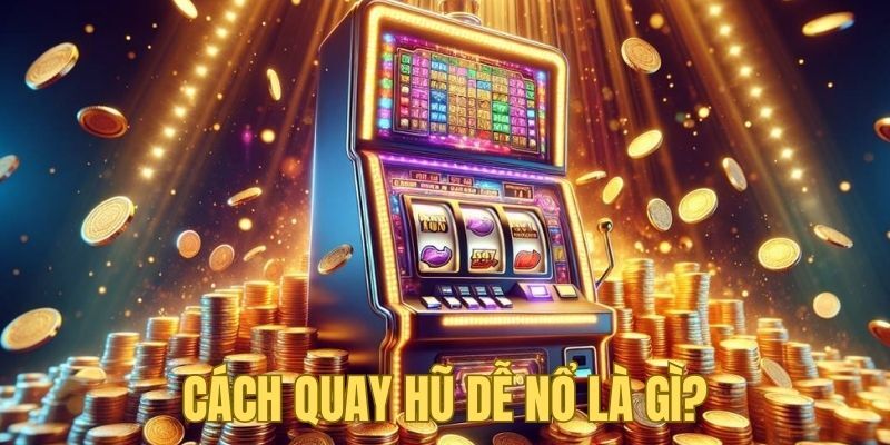 Khái niệm dành cho cách quay hũ dễ nổ là gì?
