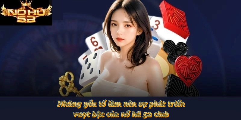 Những yếu tố làm nên sự phát triển vượt bậc của Nổ Hũ 52 Club
